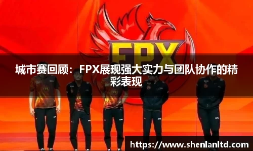 城市赛回顾：FPX展现强大实力与团队协作的精彩表现