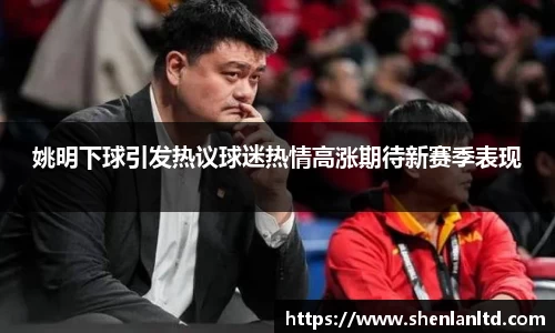 姚明下球引发热议球迷热情高涨期待新赛季表现